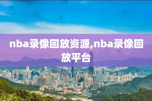 nba录像回放资源,nba录像回放平台