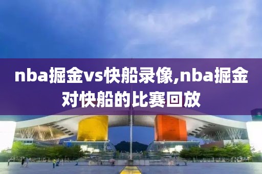 nba掘金vs快船录像,nba掘金对快船的比赛回放