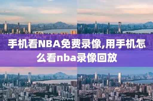 手机看NBA免费录像,用手机怎么看nba录像回放