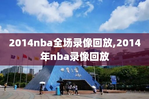 2014nba全场录像回放,2014年nba录像回放