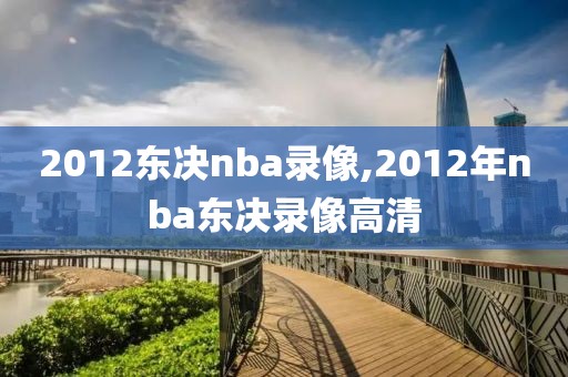 2012东决nba录像,2012年nba东决录像高清