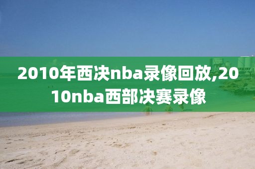 2010年西决nba录像回放,2010nba西部决赛录像
