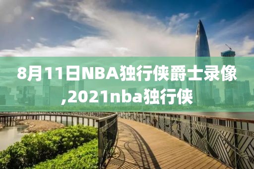 8月11日NBA独行侠爵士录像,2021nba独行侠