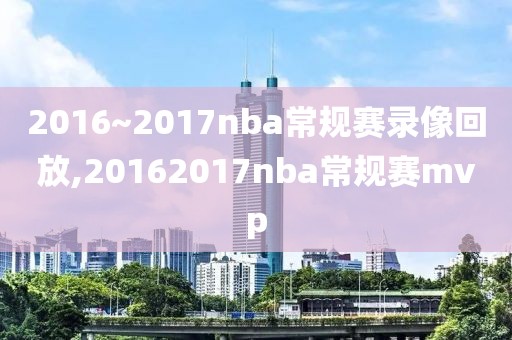 2016~2017nba常规赛录像回放,20162017nba常规赛mvp