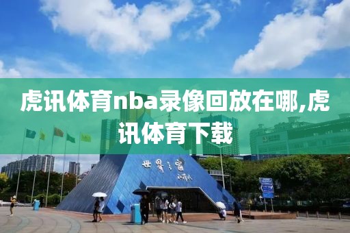 虎讯体育nba录像回放在哪,虎讯体育下载