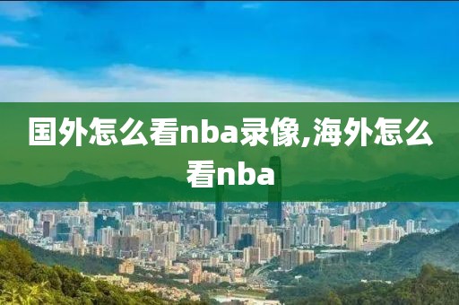 国外怎么看nba录像,海外怎么看nba
