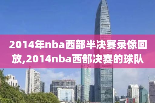 2014年nba西部半决赛录像回放,2014nba西部决赛的球队