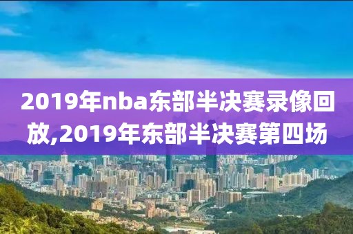 2019年nba东部半决赛录像回放,2019年东部半决赛第四场