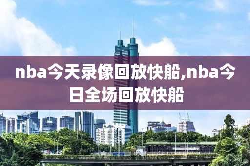nba今天录像回放快船,nba今日全场回放快船