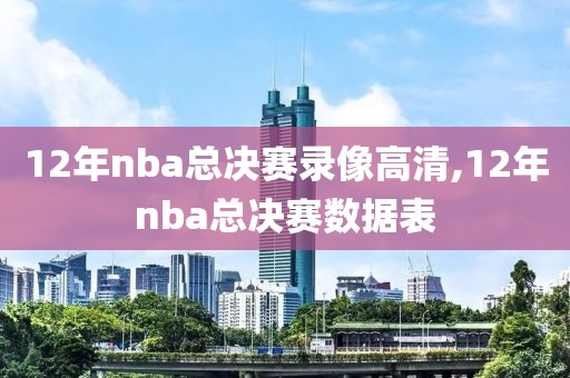 12年nba总决赛录像高清,12年nba总决赛数据表