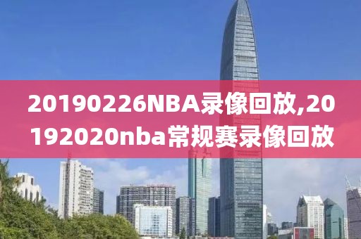 20190226NBA录像回放,20192020nba常规赛录像回放
