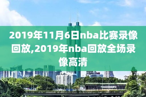 2019年11月6日nba比赛录像回放,2019年nba回放全场录像高清