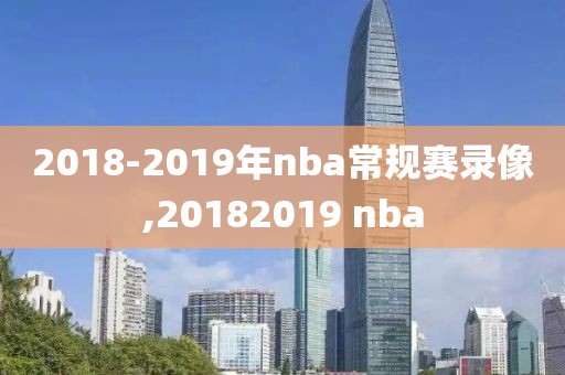 2018-2019年nba常规赛录像,20182019 nba