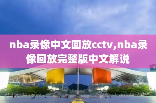 nba录像中文回放cctv,nba录像回放完整版中文解说