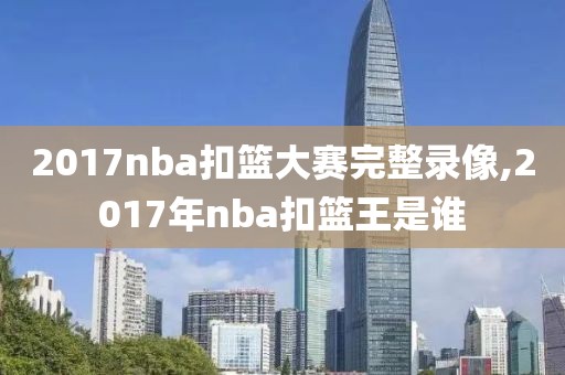 2017nba扣篮大赛完整录像,2017年nba扣篮王是谁