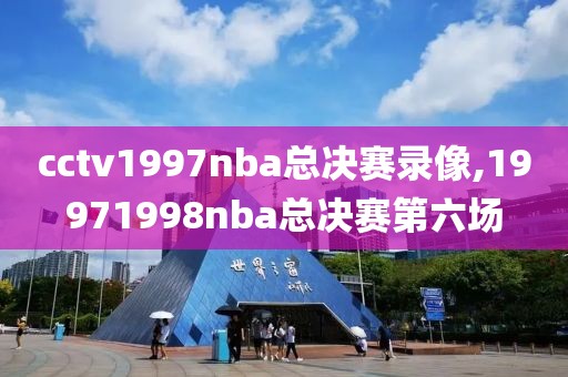 cctv1997nba总决赛录像,19971998nba总决赛第六场