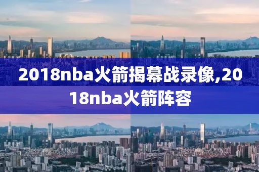 2018nba火箭揭幕战录像,2018nba火箭阵容
