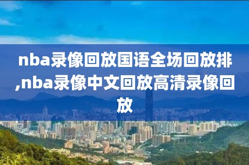nba录像回放国语全场回放排,nba录像中文回放高清录像回放
