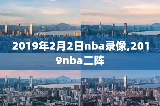 2019年2月2日nba录像,2019nba二阵