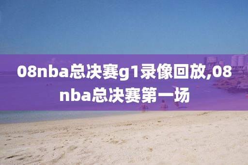 08nba总决赛g1录像回放,08nba总决赛第一场