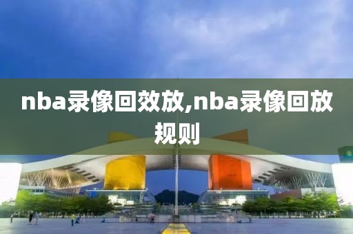 nba录像回效放,nba录像回放规则