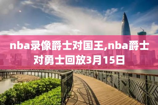 nba录像爵士对国王,nba爵士对勇士回放3月15日