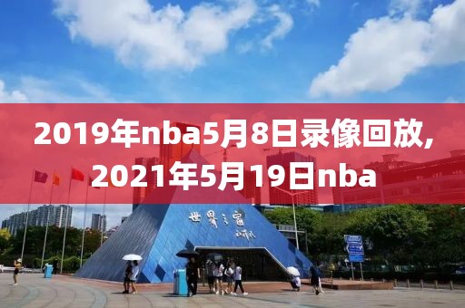 2019年nba5月8日录像回放,2021年5月19日nba