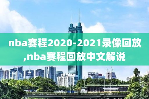 nba赛程2020-2021录像回放,nba赛程回放中文解说