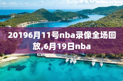 20196月11号nba录像全场回放,6月19日nba