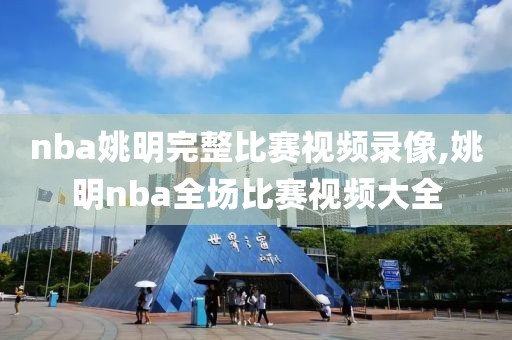 nba姚明完整比赛视频录像,姚明nba全场比赛视频大全