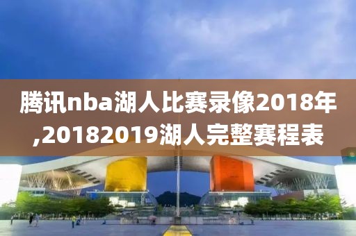 腾讯nba湖人比赛录像2018年,20182019湖人完整赛程表