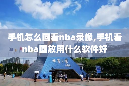 手机怎么回看nba录像,手机看nba回放用什么软件好
