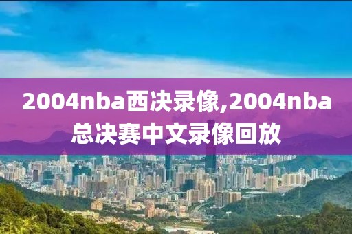 2004nba西决录像,2004nba总决赛中文录像回放