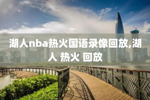 湖人nba热火国语录像回放,湖人 热火 回放