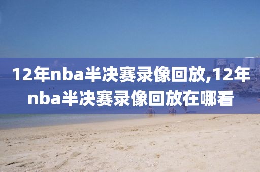 12年nba半决赛录像回放,12年nba半决赛录像回放在哪看