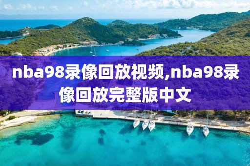 nba98录像回放视频,nba98录像回放完整版中文