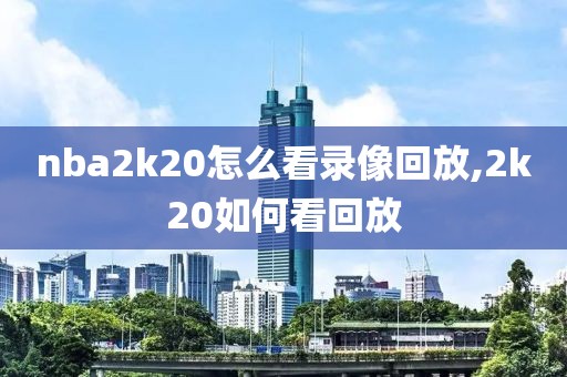 nba2k20怎么看录像回放,2k20如何看回放