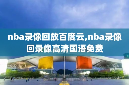 nba录像回放百度云,nba录像回录像高清国语免费