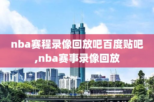 nba赛程录像回放吧百度贴吧,nba赛事录像回放