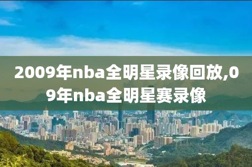 2009年nba全明星录像回放,09年nba全明星赛录像