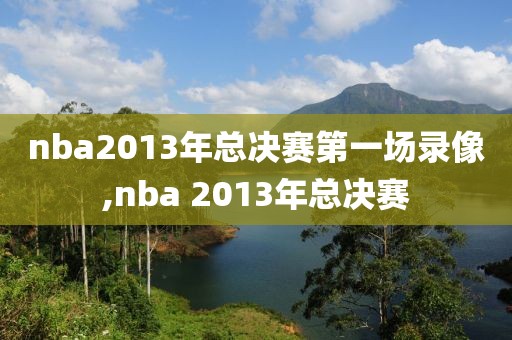 nba2013年总决赛第一场录像,nba 2013年总决赛