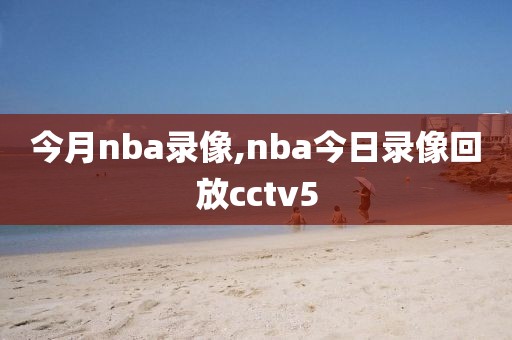 今月nba录像,nba今日录像回放cctv5