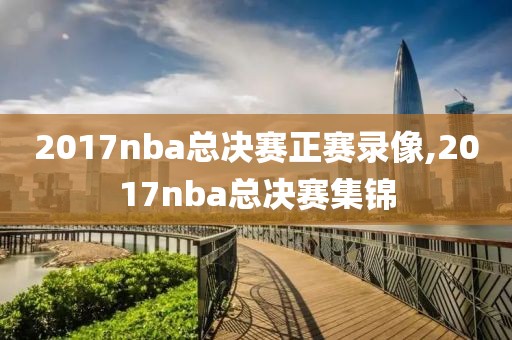 2017nba总决赛正赛录像,2017nba总决赛集锦