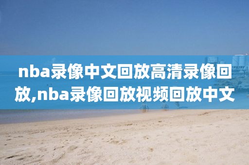 nba录像中文回放高清录像回放,nba录像回放视频回放中文