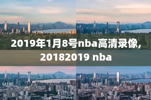 2019年1月8号nba高清录像,20182019 nba