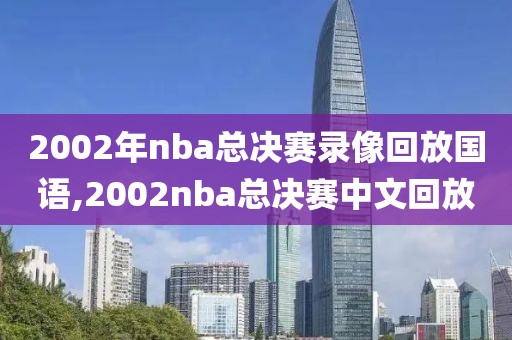 2002年nba总决赛录像回放国语,2002nba总决赛中文回放