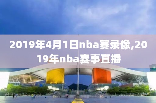 2019年4月1日nba赛录像,2019年nba赛事直播