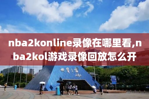 nba2konline录像在哪里看,nba2kol游戏录像回放怎么开