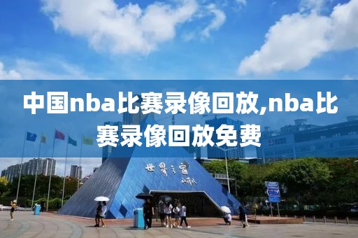 中国nba比赛录像回放,nba比赛录像回放免费