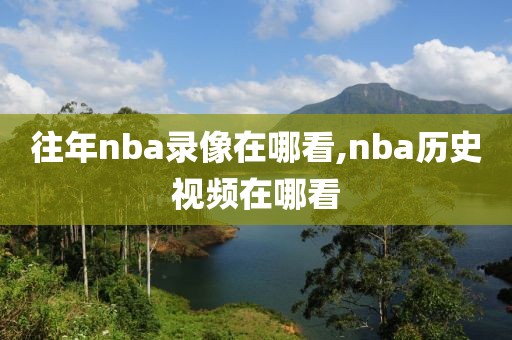 往年nba录像在哪看,nba历史视频在哪看